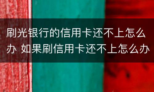 刷光银行的信用卡还不上怎么办 如果刷信用卡还不上怎么办