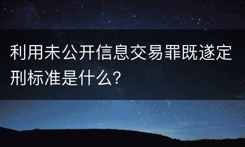 利用未公开信息交易罪既遂定刑标准是什么？