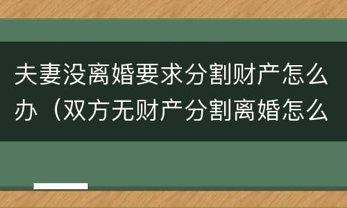 夫妻没离婚要求分割财产怎么办（双方无财产分割离婚怎么分割）