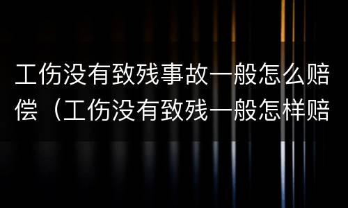 工伤没有致残事故一般怎么赔偿（工伤没有致残一般怎样赔付）