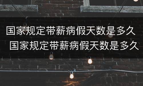 国家规定带薪病假天数是多久 国家规定带薪病假天数是多久一次