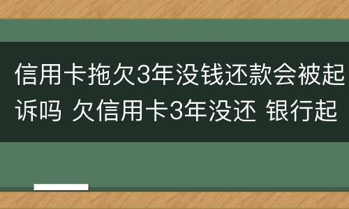 信用卡拖欠3年没钱还款会被起诉吗 欠信用卡3年没还 银行起诉了怎么办