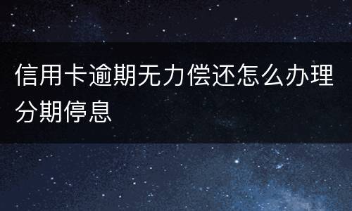 信用卡逾期无力偿还怎么办理分期停息