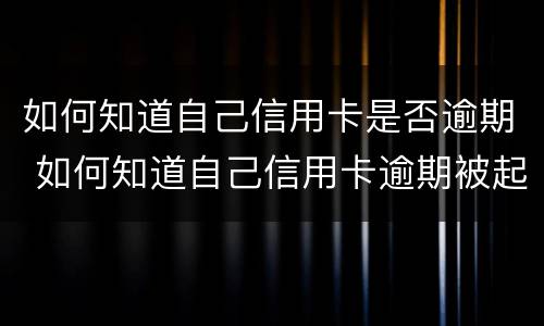 如何知道自己信用卡是否逾期 如何知道自己信用卡逾期被起诉