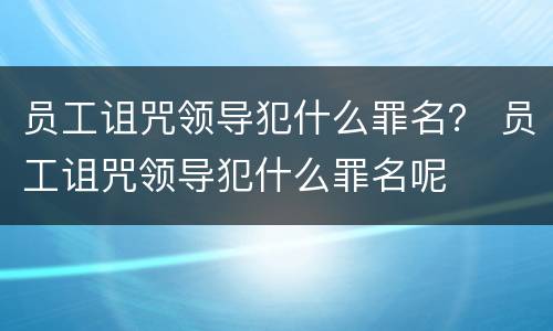 员工诅咒领导犯什么罪名？ 员工诅咒领导犯什么罪名呢