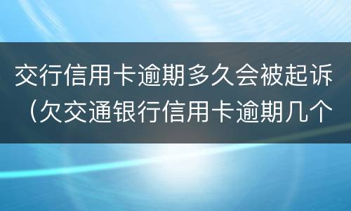 交行信用卡逾期多久会被起诉（欠交通银行信用卡逾期几个月了会怎么办）