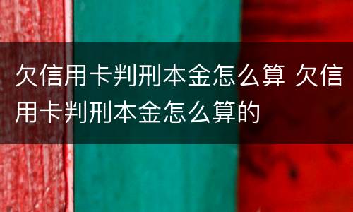欠信用卡判刑本金怎么算 欠信用卡判刑本金怎么算的