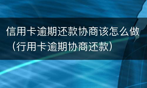 信用卡逾期还款协商该怎么做（行用卡逾期协商还款）