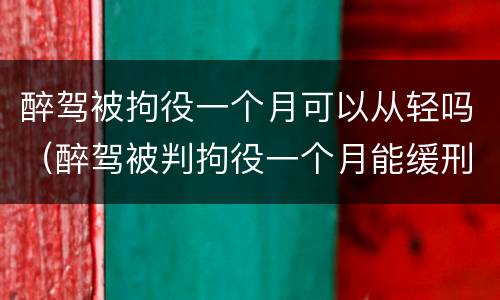 醉驾被拘役一个月可以从轻吗（醉驾被判拘役一个月能缓刑吗）