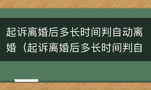 起诉离婚后多长时间判自动离婚（起诉离婚后多长时间判自动离婚呢）