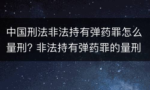 中国刑法非法持有弹药罪怎么量刑? 非法持有弹药罪的量刑