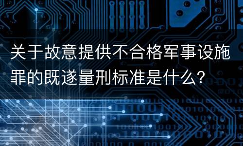 关于故意提供不合格军事设施罪的既遂量刑标准是什么？