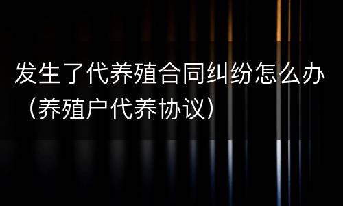 发生了代养殖合同纠纷怎么办（养殖户代养协议）