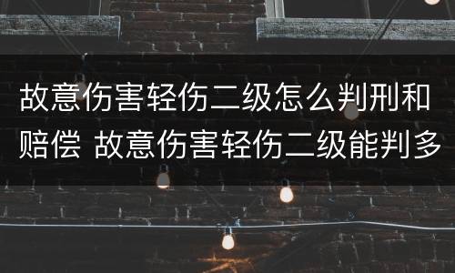 故意伤害轻伤二级怎么判刑和赔偿 故意伤害轻伤二级能判多久能赔偿多少?