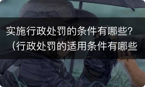 实施行政处罚的条件有哪些？（行政处罚的适用条件有哪些）