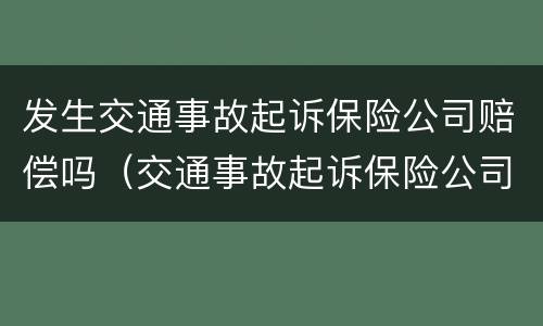 发生交通事故起诉保险公司赔偿吗（交通事故起诉保险公司理赔技巧）