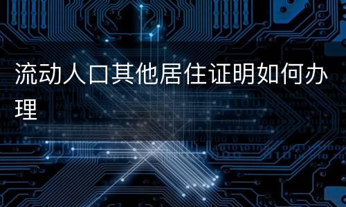 流动人口其他居住证明如何办理
