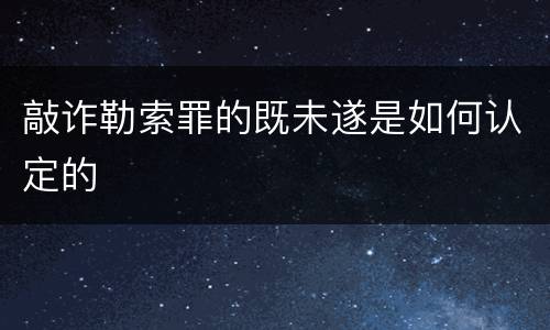 敲诈勒索罪的既未遂是如何认定的
