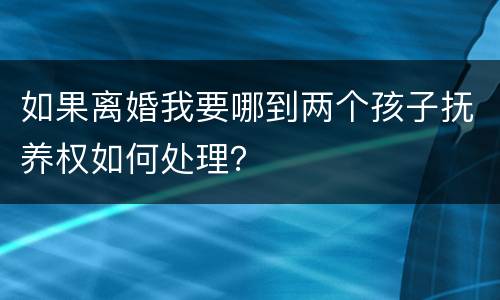 如果离婚我要哪到两个孩子抚养权如何处理？