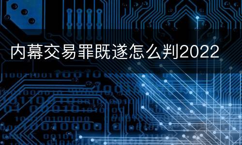 内幕交易罪既遂怎么判2022