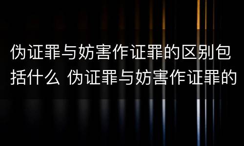 伪证罪与妨害作证罪的区别包括什么 伪证罪与妨害作证罪的区别包括什么