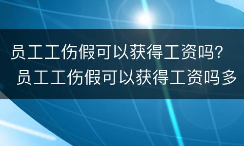 员工工伤假可以获得工资吗？ 员工工伤假可以获得工资吗多少
