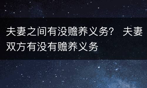 夫妻之间有没赡养义务？ 夫妻双方有没有赡养义务