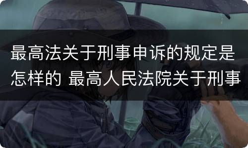 最高法关于刑事申诉的规定是怎样的 最高人民法院关于刑事申诉的规定