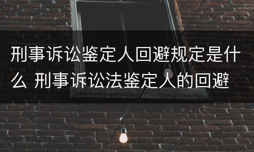 刑事诉讼鉴定人回避规定是什么 刑事诉讼法鉴定人的回避