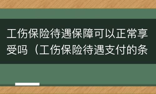 工伤保险待遇保障可以正常享受吗（工伤保险待遇支付的条件）