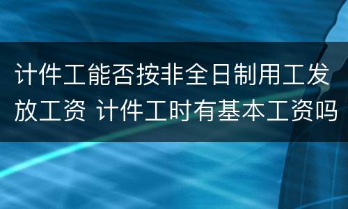 计件工能否按非全日制用工发放工资 计件工时有基本工资吗