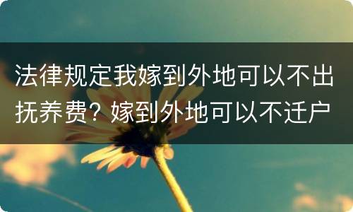 法律规定我嫁到外地可以不出抚养费? 嫁到外地可以不迁户口吗