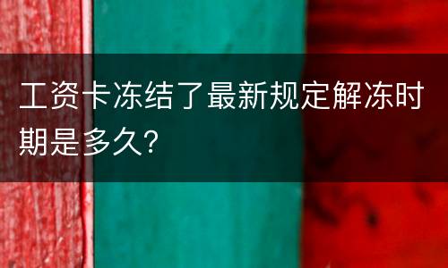 工资卡冻结了最新规定解冻时期是多久？