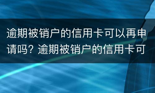 逾期被销户的信用卡可以再申请吗? 逾期被销户的信用卡可以再申请吗
