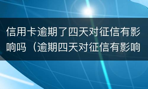 信用卡逾期了四天对征信有影响吗（逾期四天对征信有影响吗?）