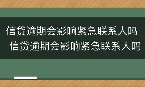 信贷逾期会影响紧急联系人吗 信贷逾期会影响紧急联系人吗知乎