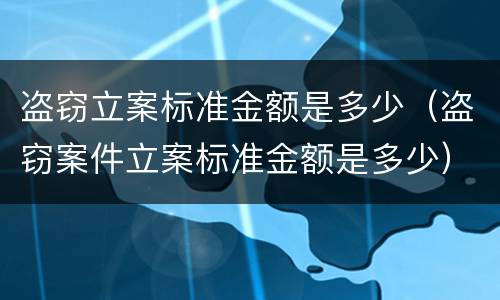 盗窃立案标准金额是多少（盗窃案件立案标准金额是多少）