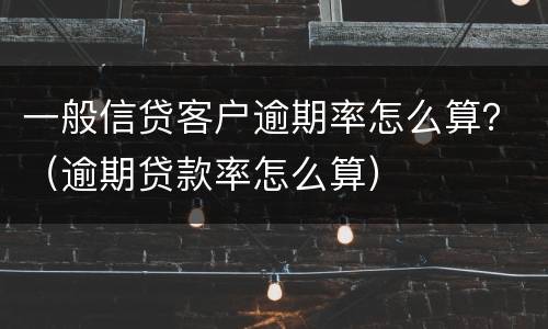 一般信贷客户逾期率怎么算？（逾期贷款率怎么算）