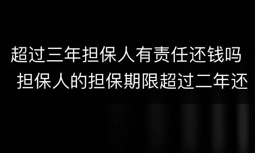 超过三年担保人有责任还钱吗 担保人的担保期限超过二年还需要还钱吗