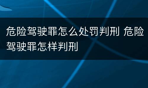 危险驾驶罪怎么处罚判刑 危险驾驶罪怎样判刑