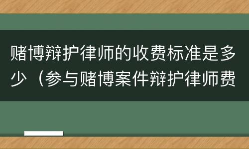 赌博辩护律师的收费标准是多少（参与赌博案件辩护律师费）