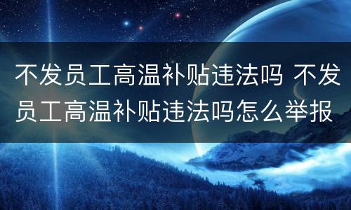 不发员工高温补贴违法吗 不发员工高温补贴违法吗怎么举报