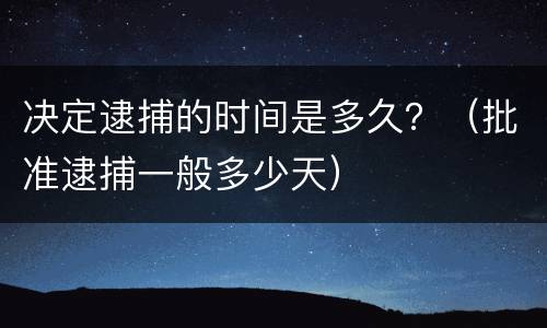 决定逮捕的时间是多久？（批准逮捕一般多少天）