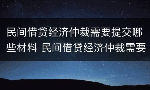 民间借贷经济仲裁需要提交哪些材料 民间借贷经济仲裁需要提交哪些材料和手续