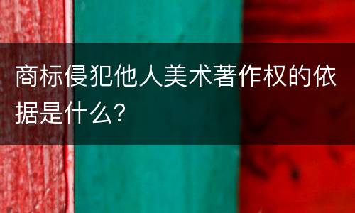 商标侵犯他人美术著作权的依据是什么？