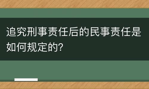 追究刑事责任后的民事责任是如何规定的？