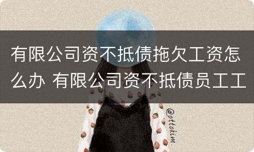 有限公司资不抵债拖欠工资怎么办 有限公司资不抵债员工工资由谁支付
