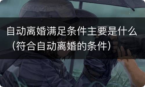自动离婚满足条件主要是什么（符合自动离婚的条件）