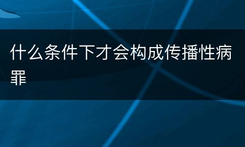 什么条件下才会构成传播性病罪
