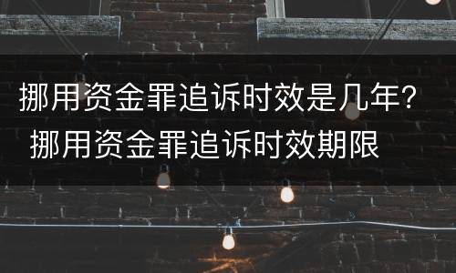 挪用资金罪追诉时效是几年？ 挪用资金罪追诉时效期限